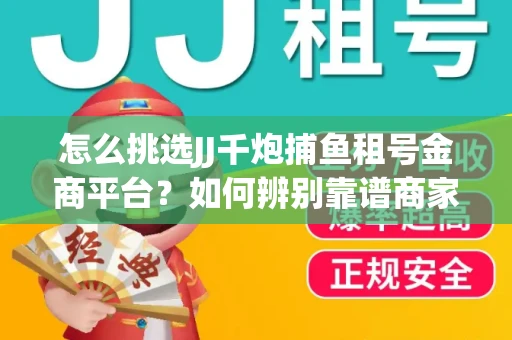 怎么挑选JJ千炮捕鱼租号金商平台？如何辨别靠谱商家规避账号风险？