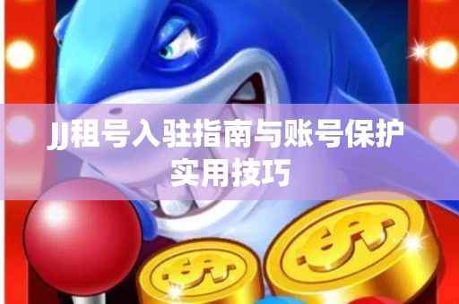 JJ租号入驻指南与账号保护实用技巧