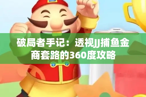 破局者手记：透视JJ捕鱼金商套路的360度攻略