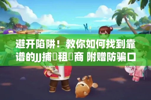 避开陷阱！教你如何找到靠谱的JJ捕魚租號商 附赠防骗口诀