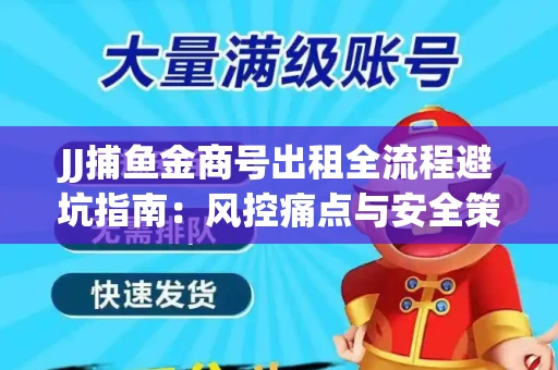 JJ捕鱼金商号出租全流程避坑指南：风控痛点与安全策略拆解