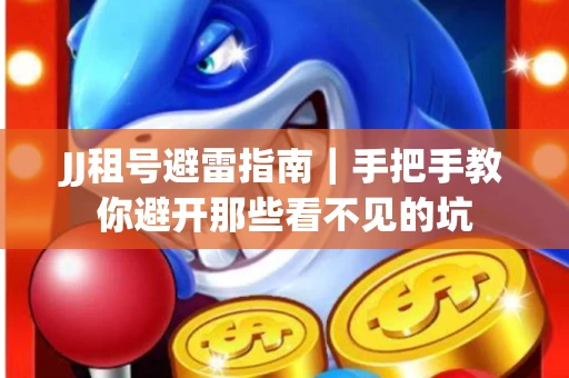 JJ租号避雷指南｜手把手教你避开那些看不见的坑