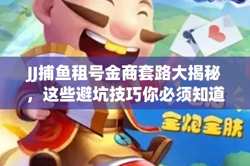 JJ捕鱼租号金商套路大揭秘，这些避坑技巧你必须知道！