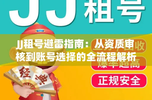 JJ租号避雷指南：从资质审核到账号选择的全流程解析！捕鱼经典账号有何独特差异？