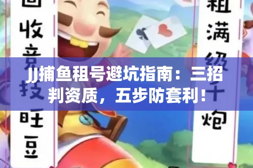 JJ捕鱼租号避坑指南：三招判资质，五步防套利！