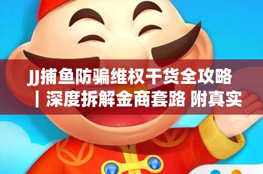 JJ捕鱼防骗维权干货全攻略｜深度拆解金商套路 附真实操作案例