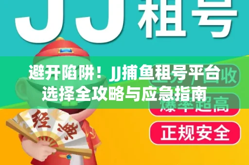避开陷阱！JJ捕鱼租号平台选择全攻略与应急指南
