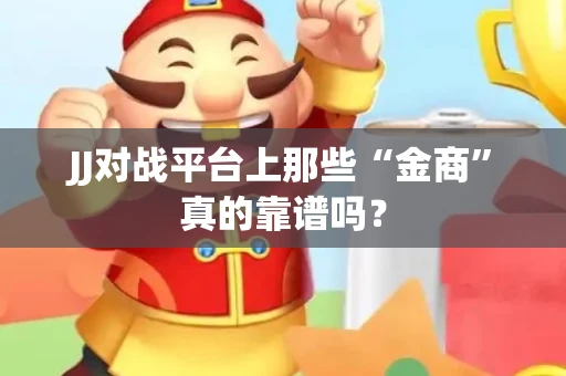 JJ对战平台上那些“金商”真的靠谱吗？